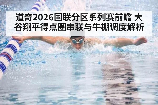 道奇2026国联分区系列赛前瞻 大谷翔平得点圈串联与牛棚调度解析