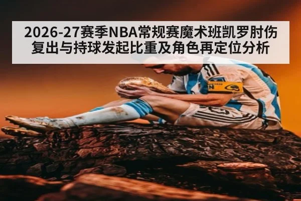 2026-27赛季NBA常规赛魔术班凯罗肘伤复出与持球发起比重及角色再定位分析